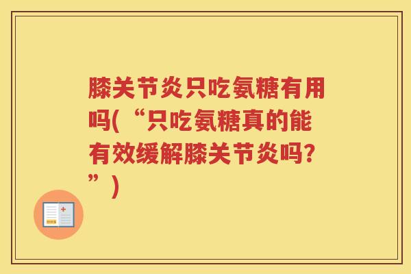 膝只吃氨糖有用吗(“只吃氨糖真的能有效缓解膝吗？”)