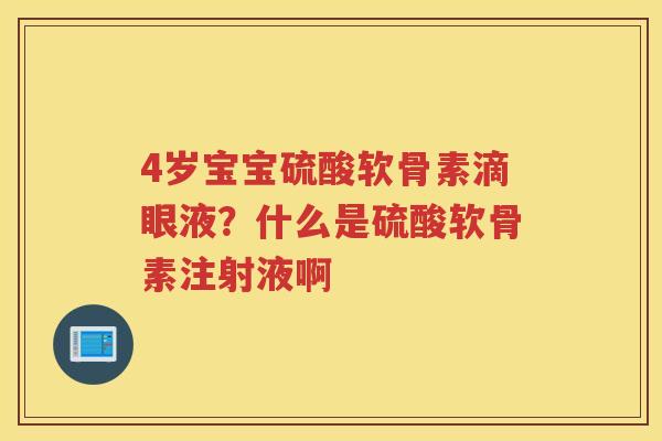 4岁宝宝硫酸软骨素滴眼液?什么是硫酸软骨素注射液啊 4岁宝宝硫酸软骨素滴眼液?什么是硫酸软骨素注射液啊
