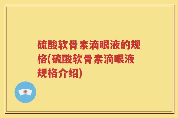 硫酸软骨素滴眼液的规格(硫酸软骨素滴眼液规格介绍) 硫酸软骨素滴眼液的规格(硫酸软骨素滴眼液规格介绍)