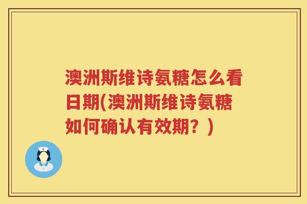 澳洲斯维诗氨糖怎么看日期(澳洲斯维诗氨糖如何确认有效期？)