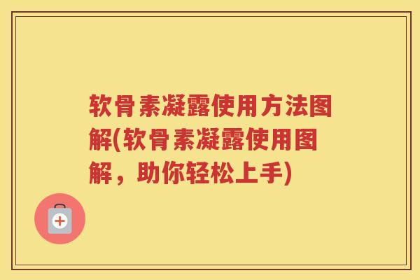软骨素凝露使用方法图解(软骨素凝露使用图解,助你轻松上手) 软骨素凝露使用方法图解(软骨素凝露使用图解,助你轻松上手)