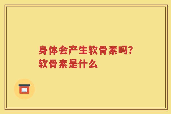 身体会产生软骨素吗？软骨素是什么