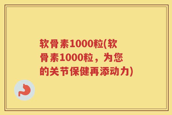 软骨素1000粒(软骨素1000粒,为您的关节保健再添动力) 软骨素1000粒(软骨素1000粒,为您的关节保健再添动力)