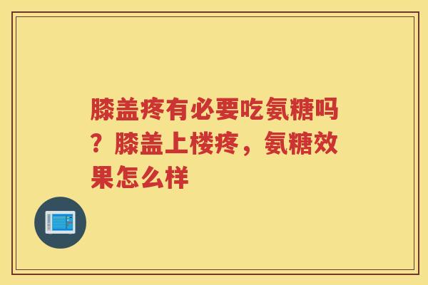 膝盖疼有必要吃氨糖吗?膝盖上楼疼,氨糖效果怎么样 膝盖疼有必要吃氨糖吗?膝盖上楼疼,氨糖效果怎么样