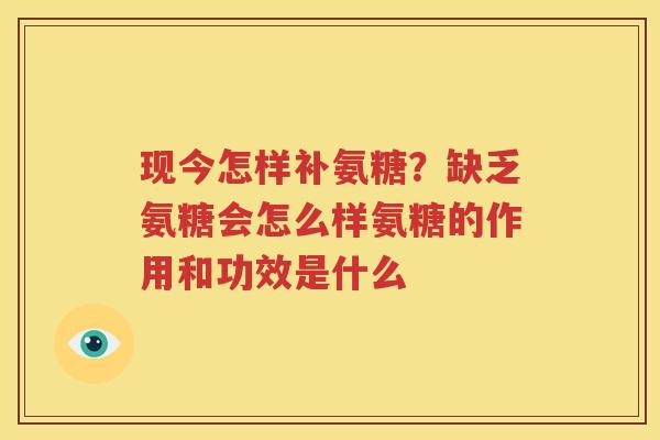 现今怎样补氨糖?缺乏氨糖会怎么样氨糖的作用和功效是什么 现今怎样补氨糖?缺乏氨糖会怎么样氨糖的作用和功效是什么