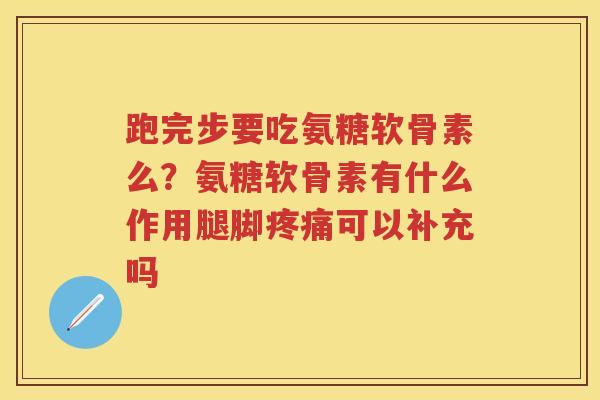 跑完步要吃氨糖软骨素么?氨糖软骨素有什么作用腿脚可以补充吗 跑完步要吃氨糖软骨素么?氨糖软骨素有什么作用腿脚可以补充吗