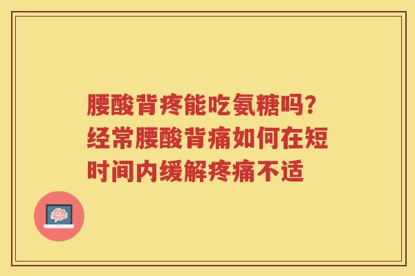 腰酸背疼能吃氨糖吗？经常腰酸背痛如何在短时间内缓解不适