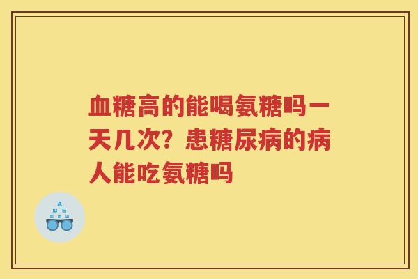 高的能喝氨糖吗一天几次？患的人能吃氨糖吗