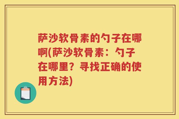 萨沙软骨素的勺子在哪啊(萨沙软骨素:勺子在哪里?寻找正确的使用方法) 萨沙软骨素的勺子在哪啊(萨沙软骨素:勺子在哪里?寻找正确的使用方法)