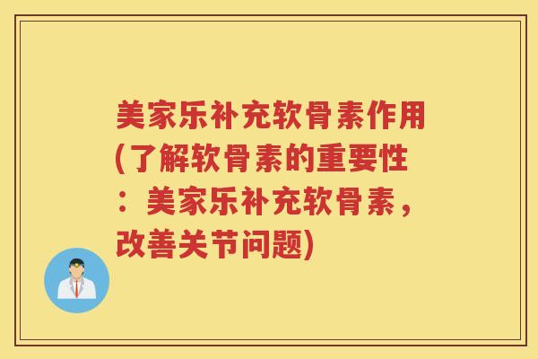 美家乐补充软骨素作用(了解软骨素的重要性:美家乐补充软骨素,改善关节问题) 美家乐补充软骨素作用(了解软骨素的重要性:美家乐补充软骨素,改善关节问题)