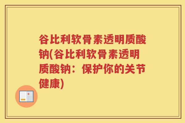 谷比利软骨素透明质酸钠(谷比利软骨素透明质酸钠：保护你的关节健康)