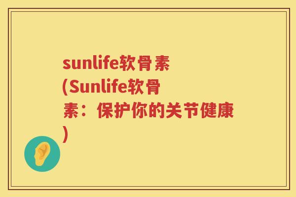 sunlife软骨素(Sunlife软骨素：保护你的关节健康)