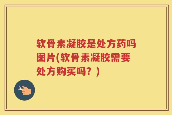 软骨素凝胶是处方药吗图片(软骨素凝胶需要处方购买吗?) 软骨素凝胶是处方药吗图片(软骨素凝胶需要处方购买吗?)