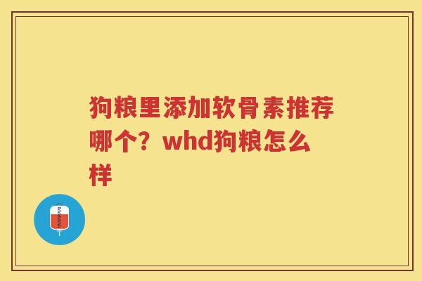 狗粮里添加软骨素推荐哪个？whd狗粮怎么样