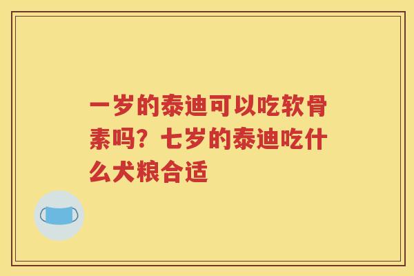 一岁的泰迪可以吃软骨素吗?七岁的泰迪吃什么犬粮合适 一岁的泰迪可以吃软骨素吗?七岁的泰迪吃什么犬粮合适
