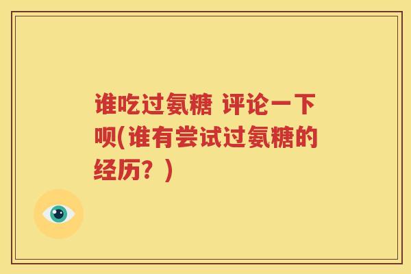 谁吃过氨糖 评论一下呗(谁有尝试过氨糖的经历？)