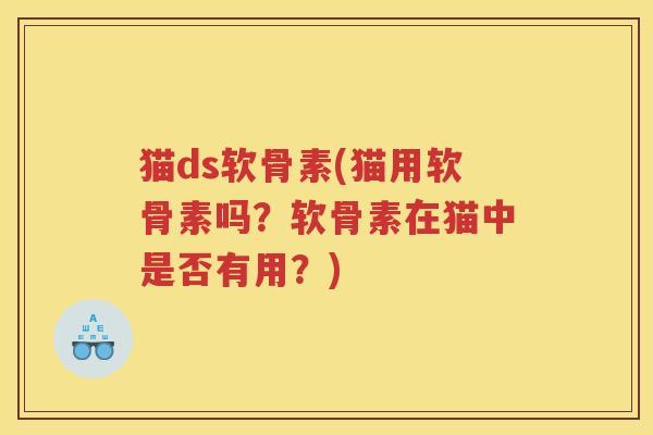 猫ds软骨素(猫用软骨素吗?软骨素在猫中是否有用?) 猫ds软骨素(猫用软骨素吗?软骨素在猫中是否有用?)