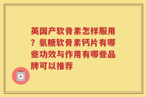 英国产软骨素怎样服用?氨糖软骨素钙片有哪些功效与作用有哪些品牌可以推荐 英国产软骨素怎样服用?氨糖软骨素钙片有哪些功效与作用有哪些品牌可以推荐
