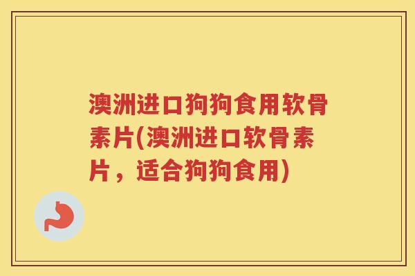 澳洲进口狗狗食用软骨素片(澳洲进口软骨素片,适合狗狗食用) 澳洲进口狗狗食用软骨素片(澳洲进口软骨素片,适合狗狗食用)