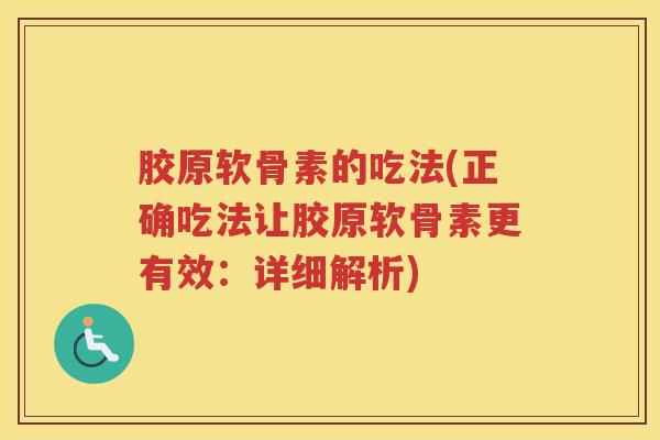 胶原软骨素的吃法(正确吃法让胶原软骨素更有效:详细解析) 胶原软骨素的吃法(正确吃法让胶原软骨素更有效:详细解析)