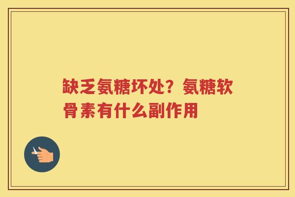 缺乏氨糖坏处？氨糖软骨素有什么副作用