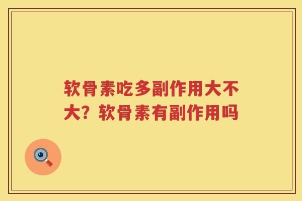 软骨素吃多副作用大不大?软骨素有副作用吗 软骨素吃多副作用大不大?软骨素有副作用吗