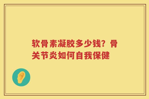软骨素凝胶多少钱?骨如何自我保健 软骨素凝胶多少钱?骨如何自我保健