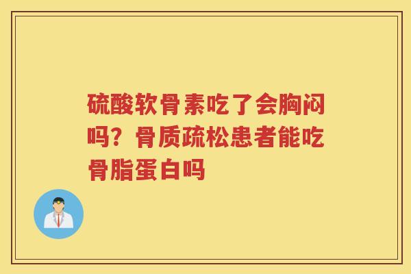 硫酸软骨素吃了会胸闷吗?患者能吃骨脂蛋白吗 硫酸软骨素吃了会胸闷吗?患者能吃骨脂蛋白吗