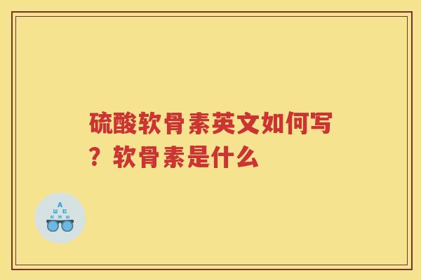 硫酸软骨素英文如何写?软骨素是什么 硫酸软骨素英文如何写?软骨素是什么