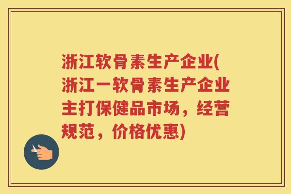 浙江软骨素生产企业(浙江一软骨素生产企业主打保健品市场，经营规范，价格优惠)