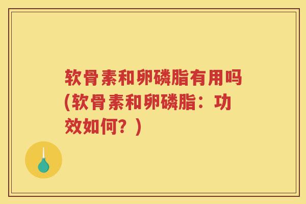 软骨素和卵磷脂有用吗(软骨素和卵磷脂:功效如何?) 软骨素和卵磷脂有用吗(软骨素和卵磷脂:功效如何?)