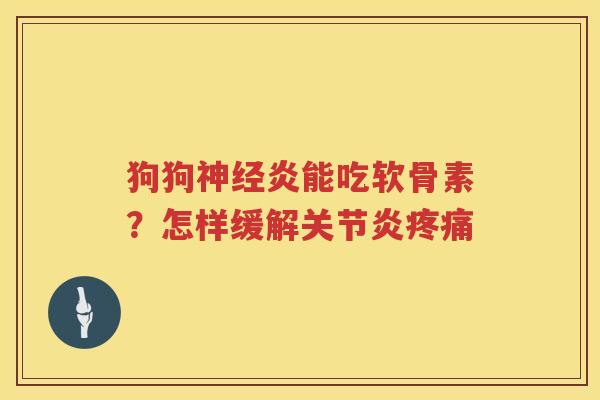 狗狗炎能吃软骨素?怎样缓解 狗狗炎能吃软骨素?怎样缓解