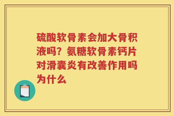硫酸软骨素会加大骨积液吗？氨糖软骨素钙片对有改善作用吗为什么