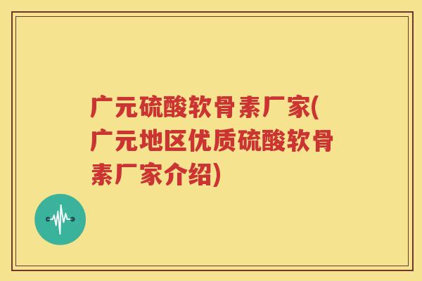 广元硫酸软骨素厂家(广元地区优质硫酸软骨素厂家介绍)