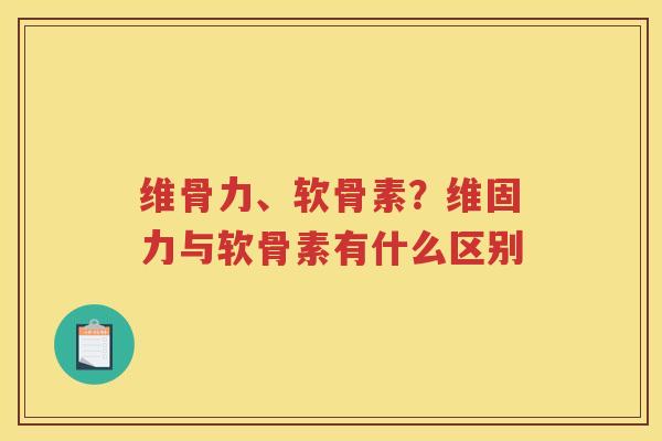 维骨力、软骨素？维固力与软骨素有什么区别