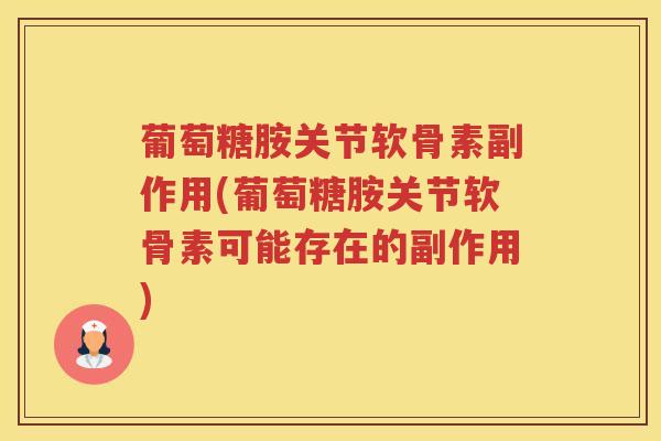葡萄糖胺关节软骨素副作用(葡萄糖胺关节软骨素可能存在的副作用)