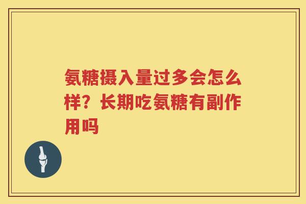 氨糖摄入量过多会怎么样?长期吃氨糖有副作用吗 氨糖摄入量过多会怎么样?长期吃氨糖有副作用吗