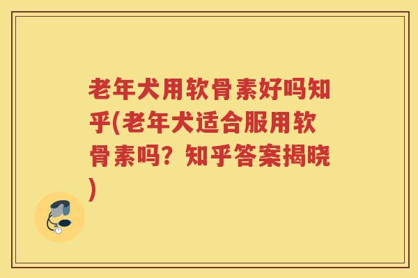 老年犬用软骨素好吗知乎(老年犬适合服用软骨素吗？知乎答案揭晓)