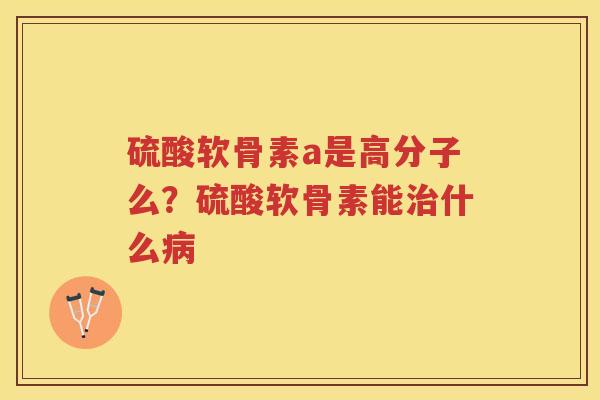 硫酸软骨素a是高分子么？硫酸软骨素能什么