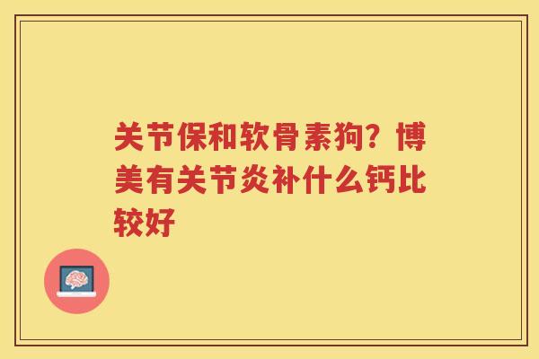 关节保和软骨素狗？博美有补什么钙比较好