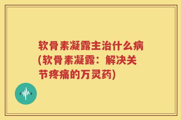 软骨素凝露主什么(软骨素凝露：解决关节的万灵药)