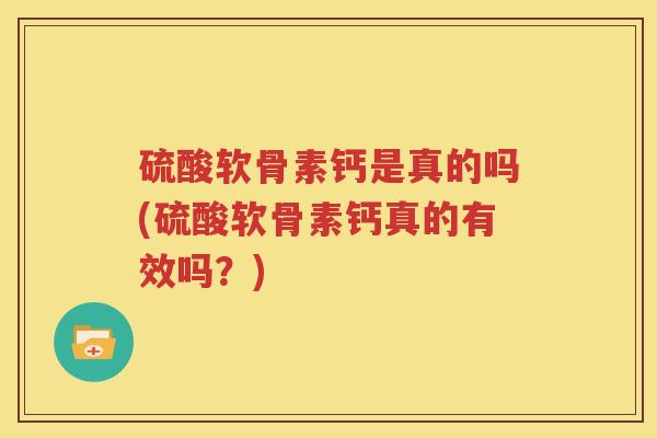 硫酸软骨素钙是真的吗(硫酸软骨素钙真的有效吗？)