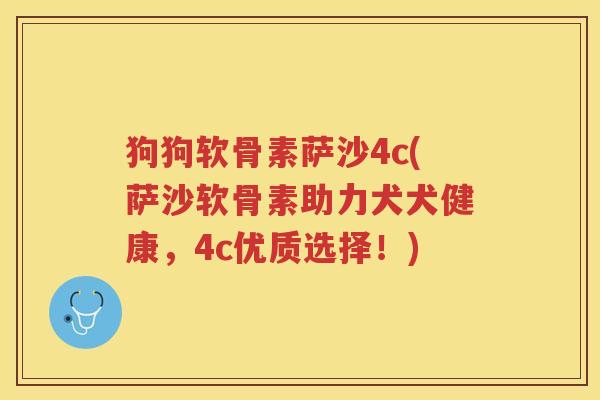 狗狗软骨素萨沙4c(萨沙软骨素助力犬犬健康,4c优质选择!) 狗狗软骨素萨沙4c(萨沙软骨素助力犬犬健康,4c优质选择!)