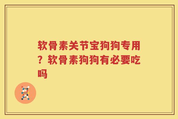 软骨素关节宝狗狗专用?软骨素狗狗有必要吃吗 软骨素关节宝狗狗专用?软骨素狗狗有必要吃吗