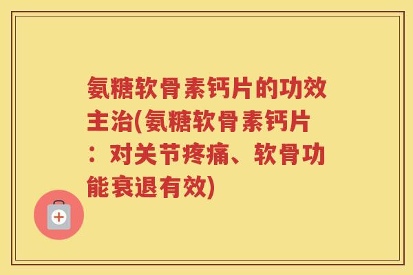 氨糖软骨素钙片的功效主(氨糖软骨素钙片：对关节、软骨功能衰退有效)