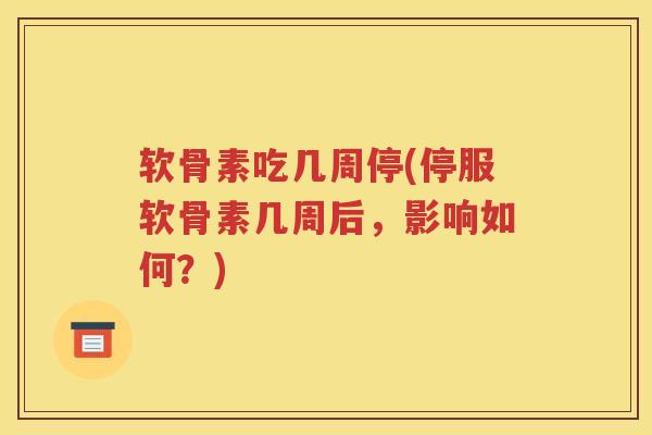 软骨素吃几周停(停服软骨素几周后,影响如何?) 软骨素吃几周停(停服软骨素几周后,影响如何?)