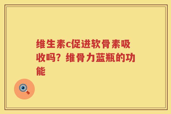 维生素c促进软骨素吸收吗?维骨力蓝瓶的功能 维生素c促进软骨素吸收吗?维骨力蓝瓶的功能