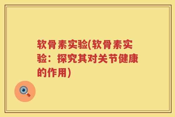 软骨素实验(软骨素实验：探究其对关节健康的作用)