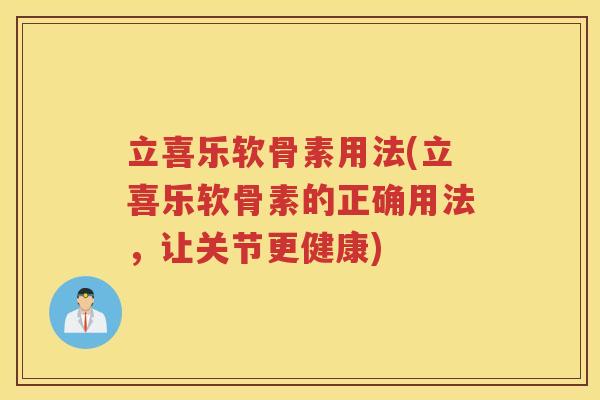 立喜乐软骨素用法(立喜乐软骨素的正确用法,让关节更健康) 立喜乐软骨素用法(立喜乐软骨素的正确用法,让关节更健康)