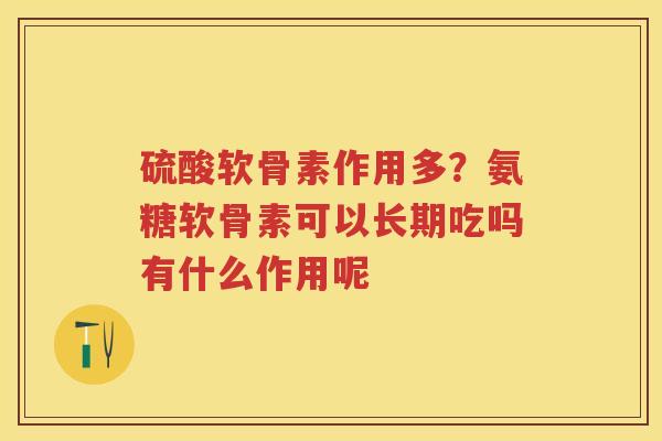 硫酸软骨素作用多？氨糖软骨素可以长期吃吗有什么作用呢